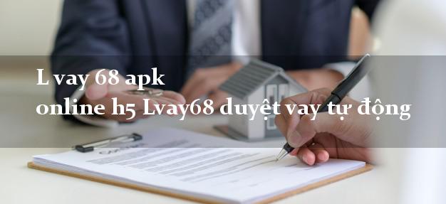 L vay 68 apk online h5 Lvay68 duyệt vay tự động