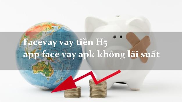 Facevay vay tiền H5 app face vay apk không lãi suất
