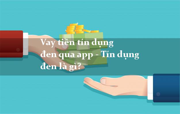 Vay tiền tín dụng đen qua app - Tín dụng đen là gì?