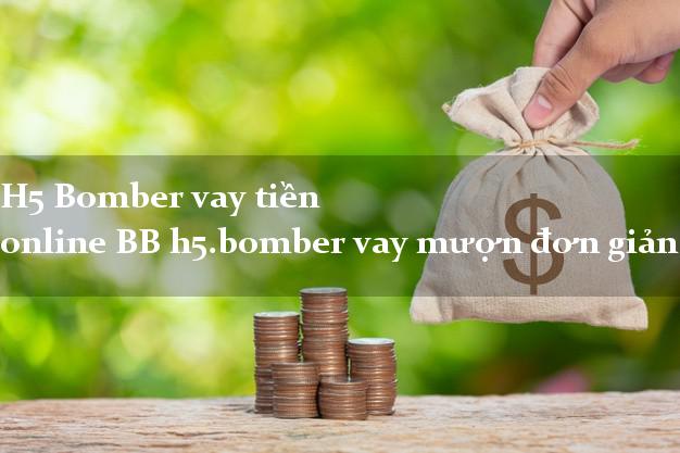 H5 Bomber vay tiền online BB h5.bomber vay mượn đơn giản nhất