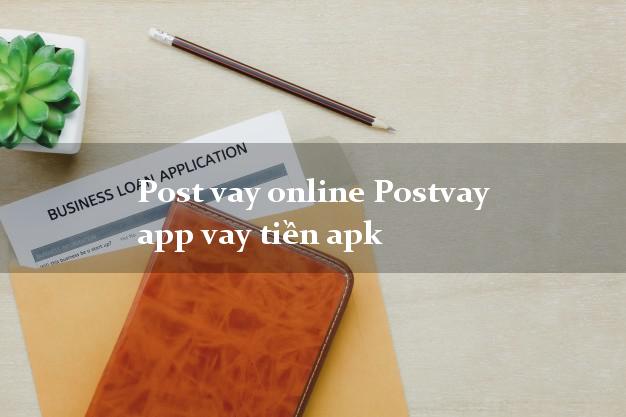 Post vay online Postvay app vay tiền apk duyệt tự động 24h
