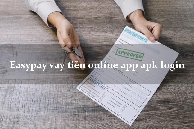 Easypay vay tiền online app apk login hỗ trợ nợ xấu